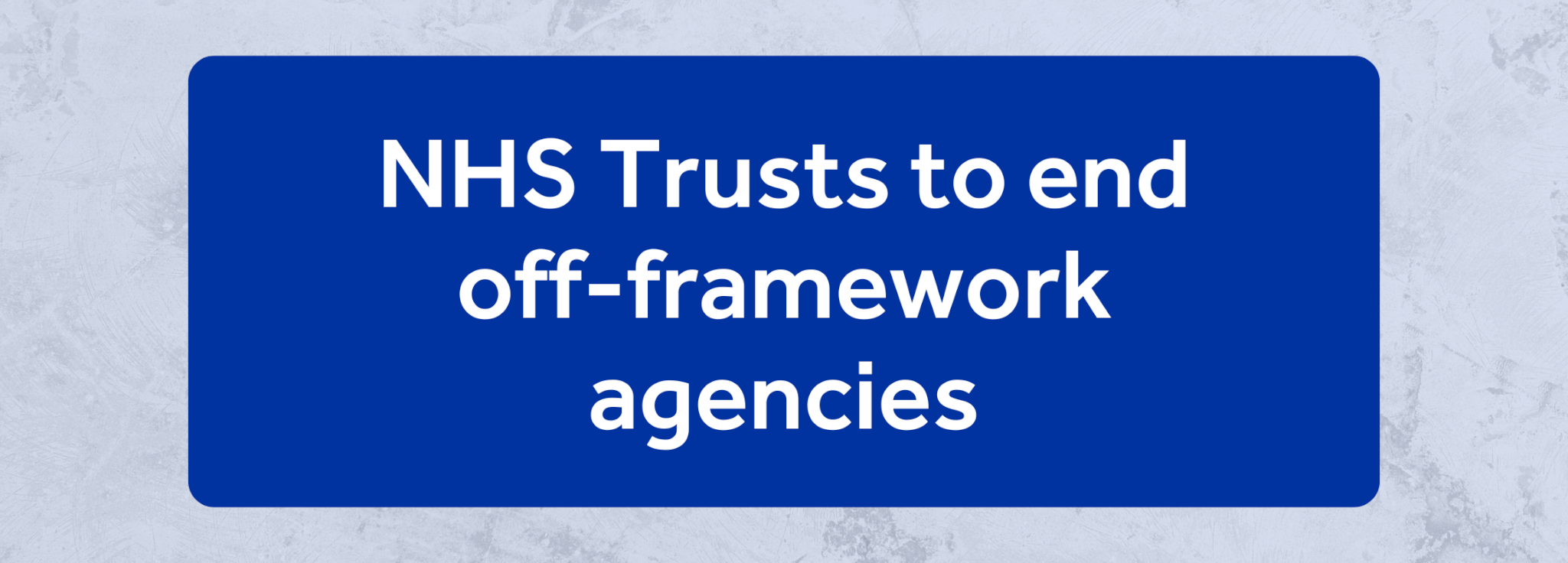 NHS Trusts to end off-framework agencies